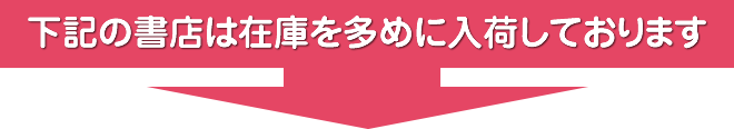 下記の書店は在庫を多めに入荷しております